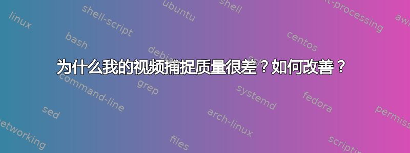 为什么我的视频捕捉质量很差？如何改善？