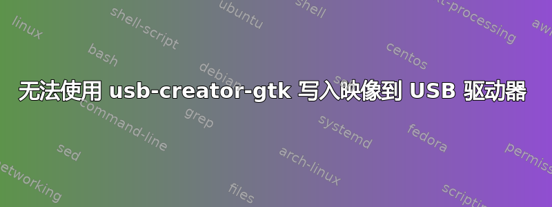 无法使用 usb-creator-gtk 写入映像到 USB 驱动器