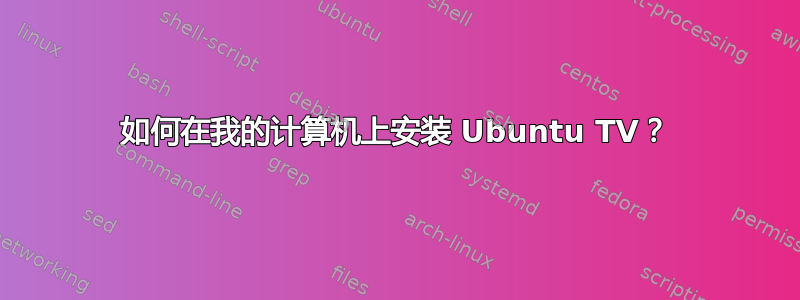 如何在我的计算机上安装 Ubuntu TV？