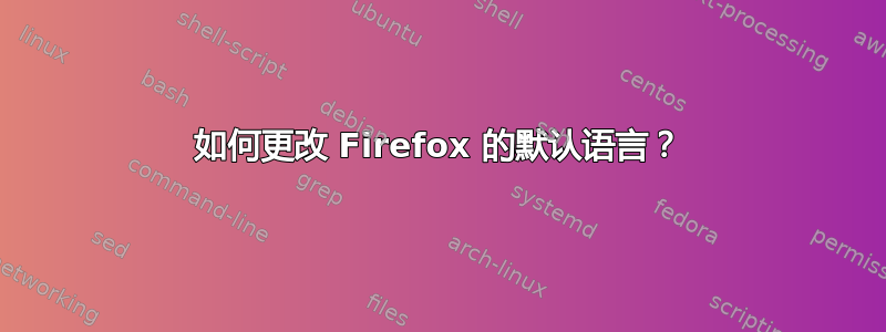 如何更改 Firefox 的默认语言？