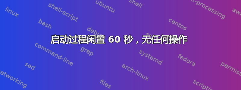 启动过程闲置 60 秒，无任何操作