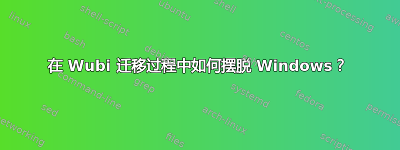 在 Wubi 迁移过程中如何摆脱 Windows？