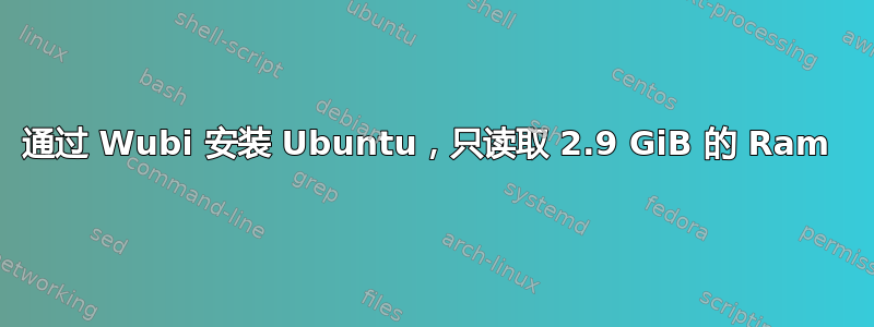 通过 Wubi 安装 Ubuntu，只读取 2.9 GiB 的 Ram 