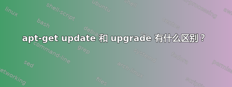 apt-get update 和 upgrade 有什么区别？