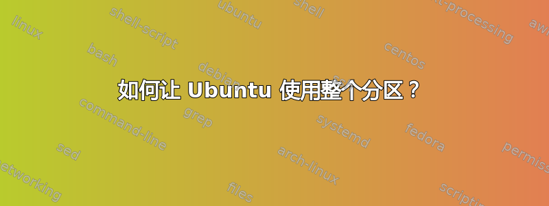 如何让 Ubuntu 使用整个分区？