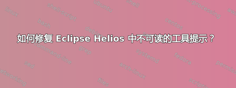 如何修复 Eclipse Helios 中不可读的工具提示？