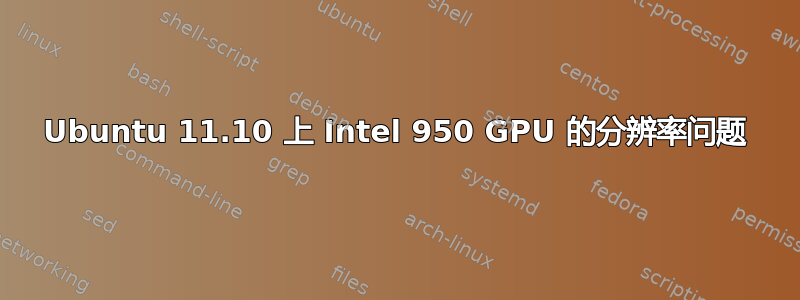 Ubuntu 11.10 上 Intel 950 GPU 的分辨率问题