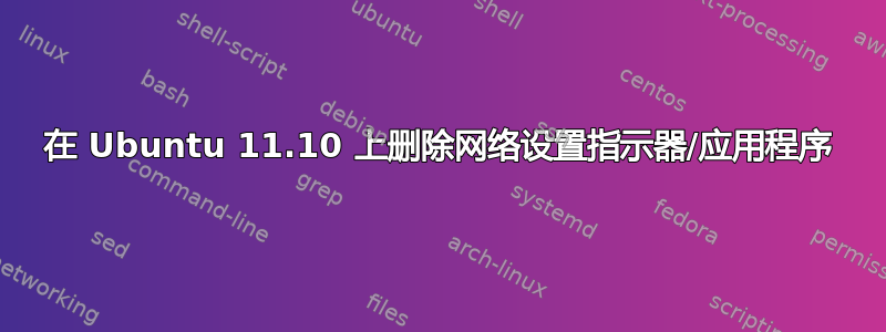 在 Ubuntu 11.10 上删除网络设置指示器/应用程序