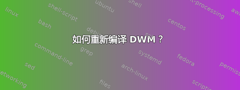 如何重新编译 DWM？