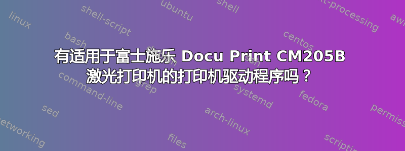 有适用于富士施乐 Docu Print CM205B 激光打印机的打印机驱动程序吗？