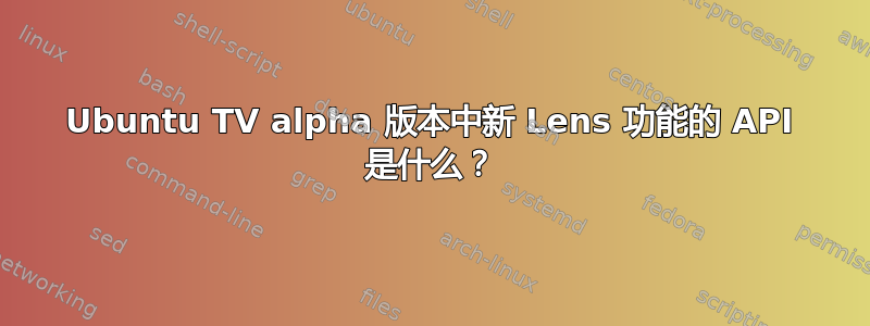 Ubuntu TV alpha 版本中新 Lens 功能的 API 是什么？