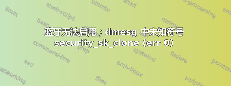 蓝牙无法启用；dmesg 中未知符号 security_sk_clone (err 0)