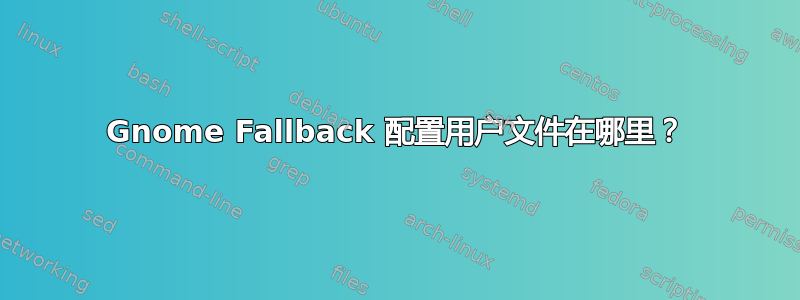 Gnome Fallback 配置用户文件在哪里？