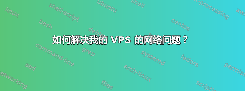 如何解决我的 VPS 的网络问题？