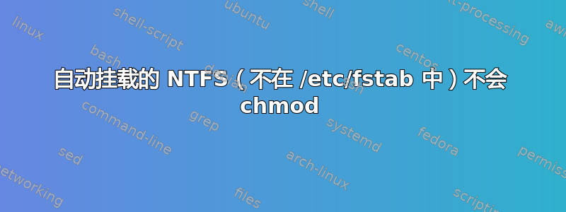 自动挂载的 NTFS（不在 /etc/fstab 中）不会 chmod