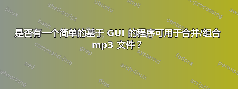 是否有一个简单的基于 GUI 的程序可用于合并/组合 mp3 文件？