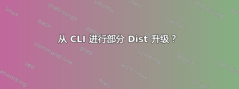 从 CLI 进行部分 Dist 升级？