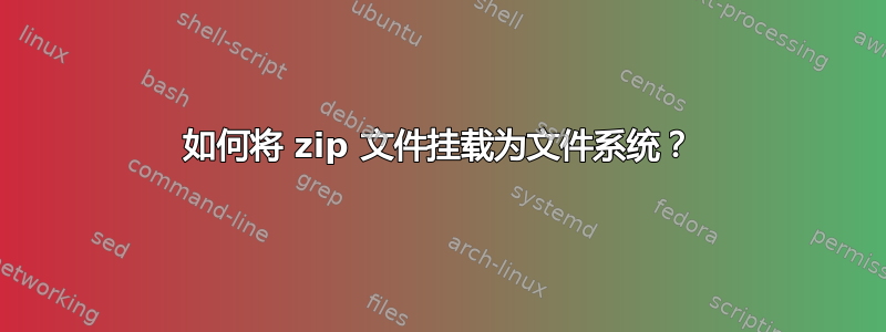 如何将 zip 文件挂载为文件系统？