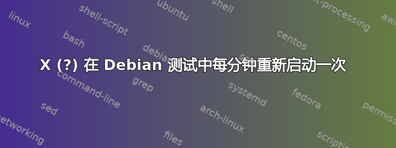 X (?) 在 Debian 测试中每分钟重新启动一次 