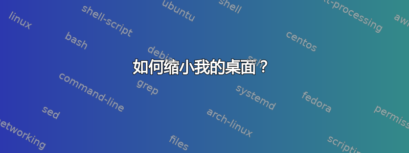 如何缩小我的桌面？