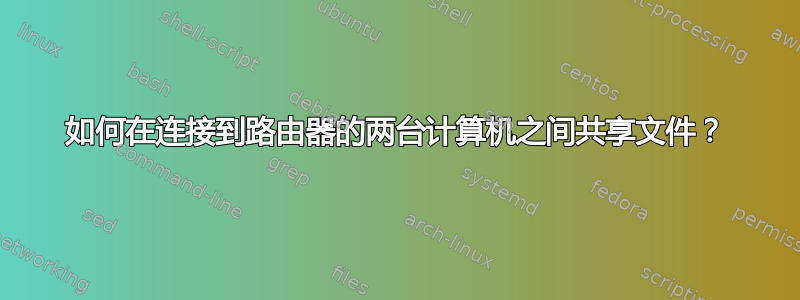 如何在连接到路由器的两台计算机之间共享文件？