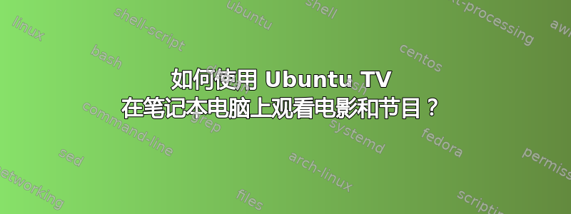 如何使用 Ubuntu TV 在笔记本电脑上观看电影和节目？