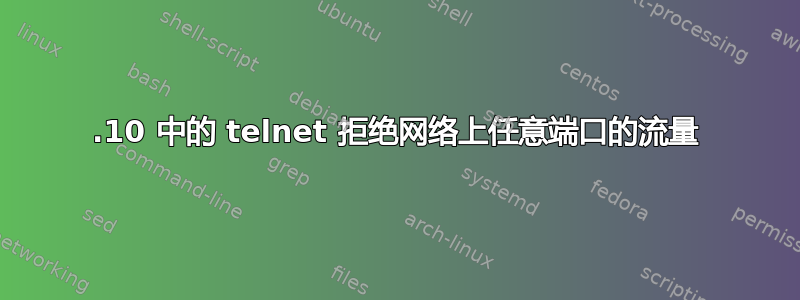 11.10 中的 telnet 拒绝网络上任意端口的流量