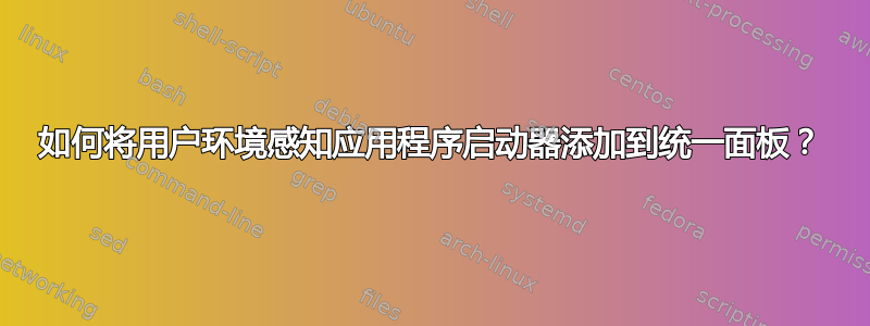 如何将用户环境感知应用程序启动器添加到统一面板？