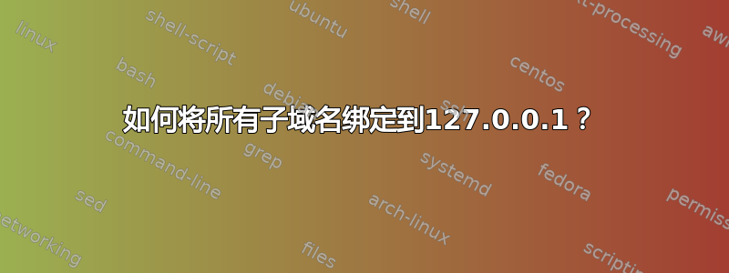 如何将所有子域名绑定到127.0.0.1？