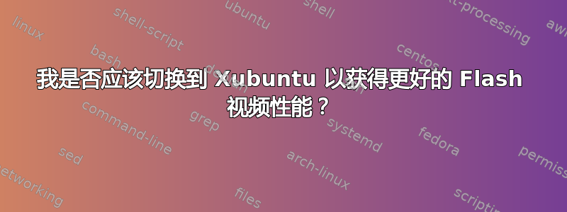 我是否应该切换到 Xubuntu 以获得更好的 Flash 视频性能？