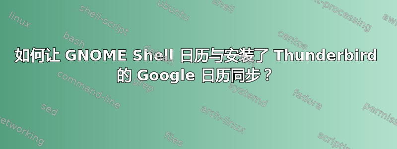 如何让 GNOME Shell 日历与安装了 Thunderbird 的 Google 日历同步？