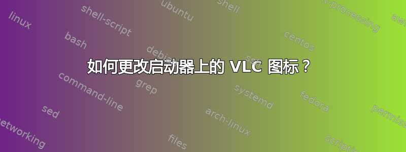 如何更改启动器上的 VLC 图标？