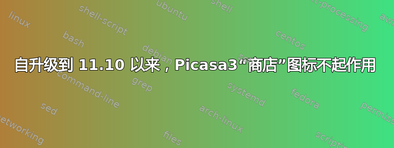 自升级到 11.10 以来，Picasa3“商店”图标不起作用