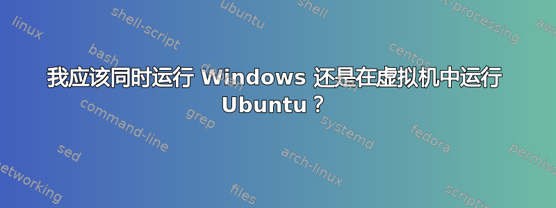 我应该同时运行 Windows 还是在虚拟机中运行 Ubuntu？