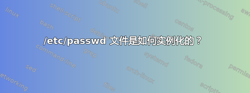 /etc/passwd 文件是如何实例化的？