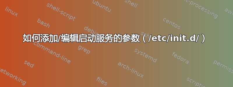 如何添加/编辑启动服务的参数（/etc/init.d/）