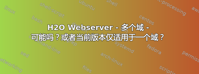 H2O Webserver - 多个域 - 可能吗？或者当前版本仅适用于一个域？