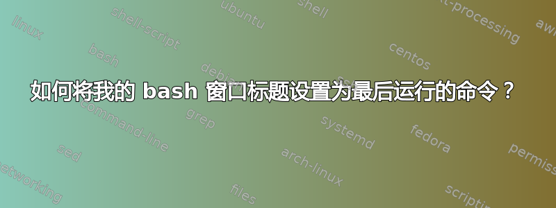 如何将我的 bash 窗口标题设置为最后运行的命令？