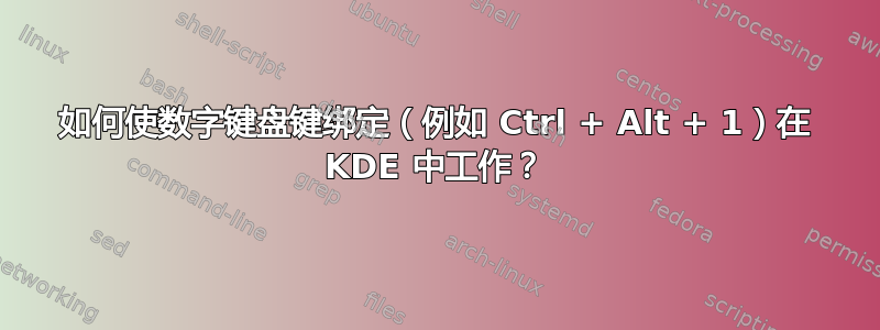 如何使数字键盘键绑定（例如 Ctrl + Alt + 1）在 KDE 中工作？