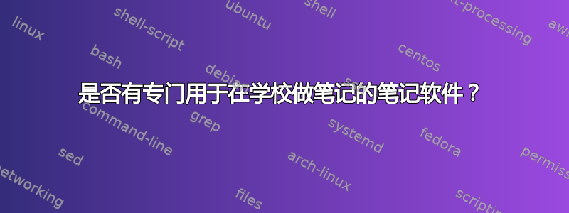 是否有专门用于在学校做笔记的笔记软件？