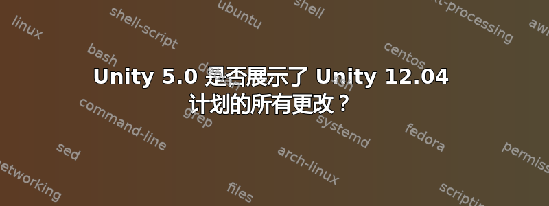 Unity 5.0 是否展示了 Unity 12.04 计划的所有更改？