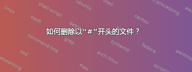 如何删除以“#”开头的文件？ 