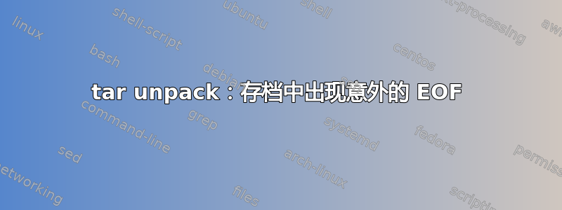 tar unpack：存档中出现意外的 EOF