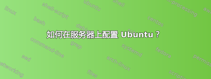 如何在服务器上配置 Ubuntu？