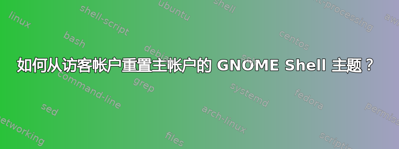 如何从访客帐户重置主帐户的 GNOME Shell 主题？