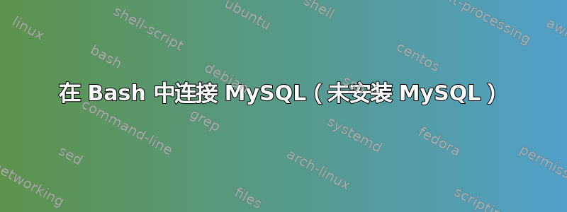 在 Bash 中连接 MySQL（未安装 MySQL）