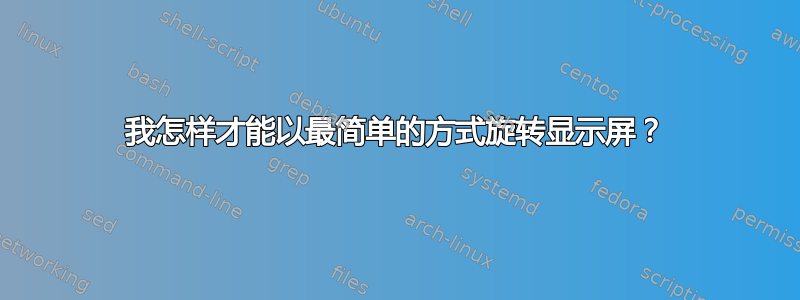 我怎样才能以最简单的方式旋转显示屏？