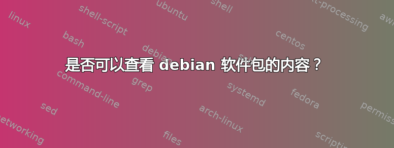 是否可以查看 debian 软件包的内容？