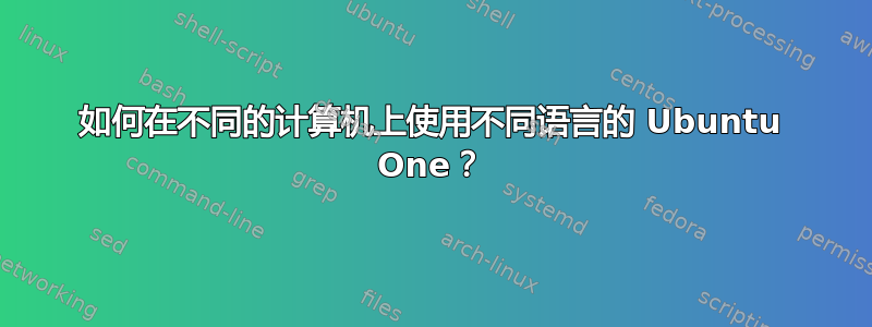 如何在不同的计算机上使用不同语言的 Ubuntu One？