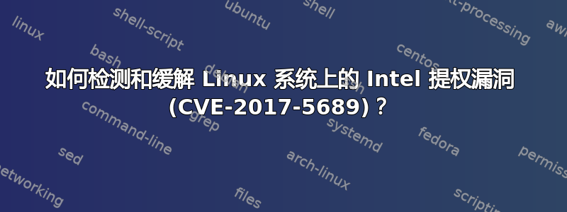 如何检测和缓解 Linux 系统上的 Intel 提权漏洞 (CVE-2017-5689)？